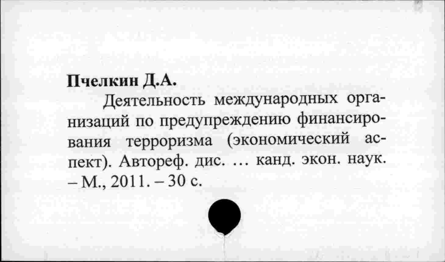 ﻿Пчелкин Д.А.
Деятельность международных организаций по предупреждению финансирования терроризма (экономический аспект). Автореф. дис. ... канд. экон. наук. -М., 2011.-30 с.